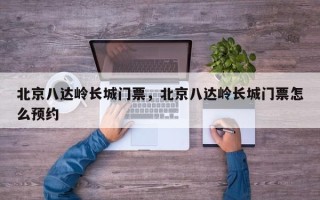 北京八达岭长城门票，北京八达岭长城门票怎么预约