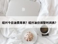 绍兴今日油费用表？绍兴油价调整时间表？