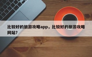 比较好的旅游攻略app，比较好的旅游攻略网站？