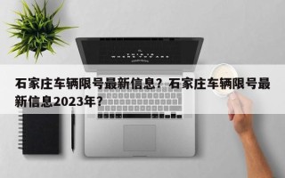 石家庄车辆限号最新信息？石家庄车辆限号最新信息2023年？