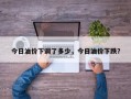 今日油价下调了多少，今日油价下跌？