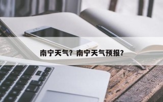 南宁天气？南宁天气预报？