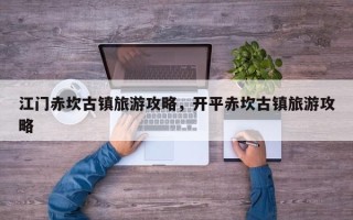江门赤坎古镇旅游攻略，开平赤坎古镇旅游攻略