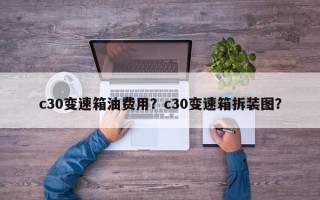 c30变速箱油费用？c30变速箱拆装图？