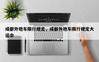 成都外地车限行规定，成都外地车限行规定大运会