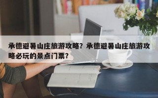 承德避暑山庄旅游攻略？承德避暑山庄旅游攻略必玩的景点门票？