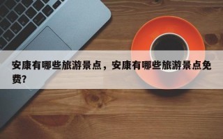 安康有哪些旅游景点，安康有哪些旅游景点免费？