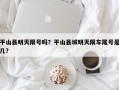 平山县明天限号吗？平山县城明天限车尾号是几？