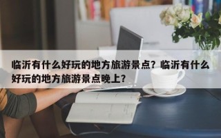 临沂有什么好玩的地方旅游景点？临沂有什么好玩的地方旅游景点晚上？