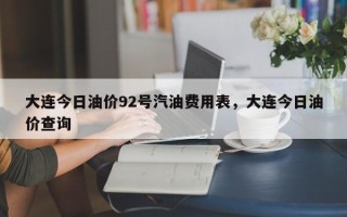 大连今日油价92号汽油费用表，大连今日油价查询