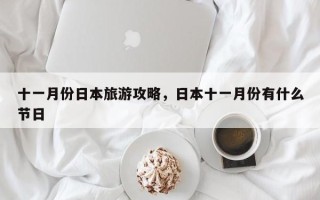 十一月份日本旅游攻略，日本十一月份有什么节日
