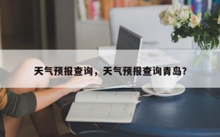 天气预报查询，天气预报查询青岛？