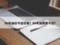 98号油价今日价表？98号油费用今日？