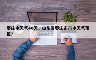 枣庄中天气40天，山东省枣庄市市中天气预报？