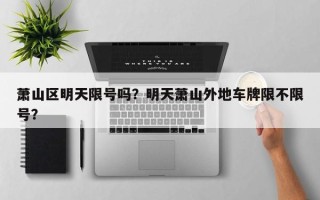 萧山区明天限号吗？明天萧山外地车牌限不限号？