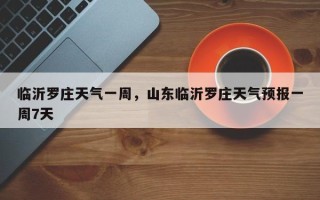 临沂罗庄天气一周，山东临沂罗庄天气预报一周7天