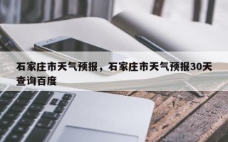 石家庄市天气预报，石家庄市天气预报30天查询百度