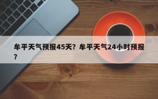 牟平天气预报45天？牟平天气24小时预报？