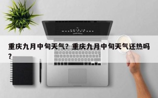 重庆九月中旬天气？重庆九月中旬天气还热吗？