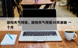 邵阳天气预报，邵阳天气预报30天准确 一个月