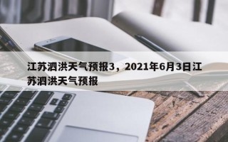 江苏泗洪天气预报3，2021年6月3日江苏泗洪天气预报