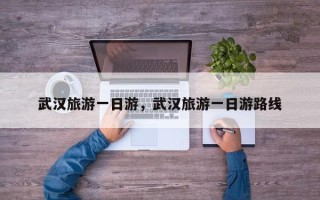 武汉旅游一日游，武汉旅游一日游路线