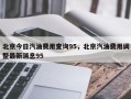 北京今日汽油费用查询95，北京汽油费用调整最新消息95