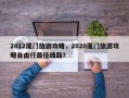 2012厦门旅游攻略，2020厦门旅游攻略自由行最佳线路？