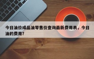 今日油价成品油零售价查询最新费用表，今日油的费用？