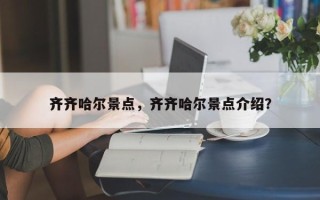 齐齐哈尔景点，齐齐哈尔景点介绍？