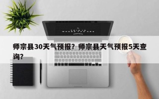 师宗县30天气预报？师宗县天气预报5天查询？
