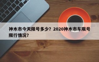 神木市今天限号多少？2020神木市车限号限行情况？