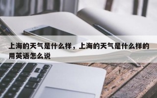 上海的天气是什么样，上海的天气是什么样的用英语怎么说