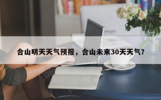 合山明天天气预报，合山未来30天天气？