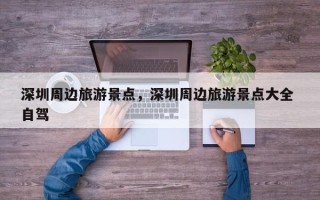 深圳周边旅游景点，深圳周边旅游景点大全 自驾