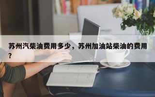 苏州汽柴油费用多少，苏州加油站柴油的费用？