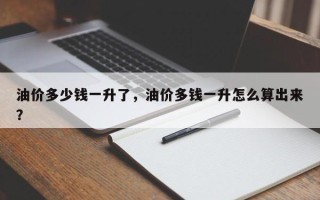 油价多少钱一升了，油价多钱一升怎么算出来？