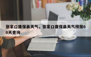 张家口康保县天气，张家口康保县天气预报60天查询