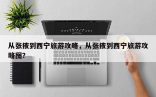 从张掖到西宁旅游攻略，从张掖到西宁旅游攻略图？