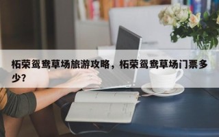 柘荣鸳鸯草场旅游攻略，柘荣鸳鸯草场门票多少？