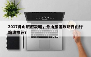 2017舟山旅游攻略，舟山旅游攻略自由行路线推荐？