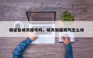 铜梁县明天限号吗，明天铜梁天气怎么样
