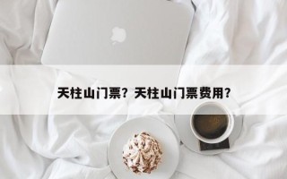 天柱山门票？天柱山门票费用？