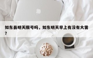 如东县明天限号吗，如东明天早上有没有大雾？