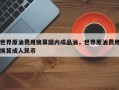 世界原油费用换算国内成品油，世界原油费用换算成人民币