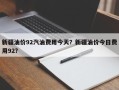 新疆油价92汽油费用今天？新疆油价今日费用92？
