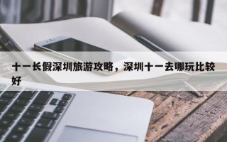 十一长假深圳旅游攻略，深圳十一去哪玩比较好
