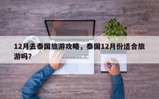 12月去泰国旅游攻略，泰国12月份适合旅游吗？