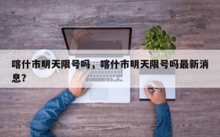喀什市明天限号吗，喀什市明天限号吗最新消息？