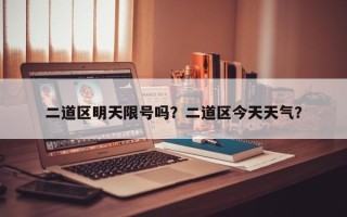 二道区明天限号吗？二道区今天天气？